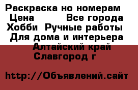 Раскраска но номерам › Цена ­ 500 - Все города Хобби. Ручные работы » Для дома и интерьера   . Алтайский край,Славгород г.